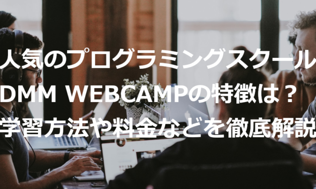 【2021年最新版】人気のプログラミングスクール DMM WEBCAMP の特徴は？ | 学習方法や料金などを徹底解説