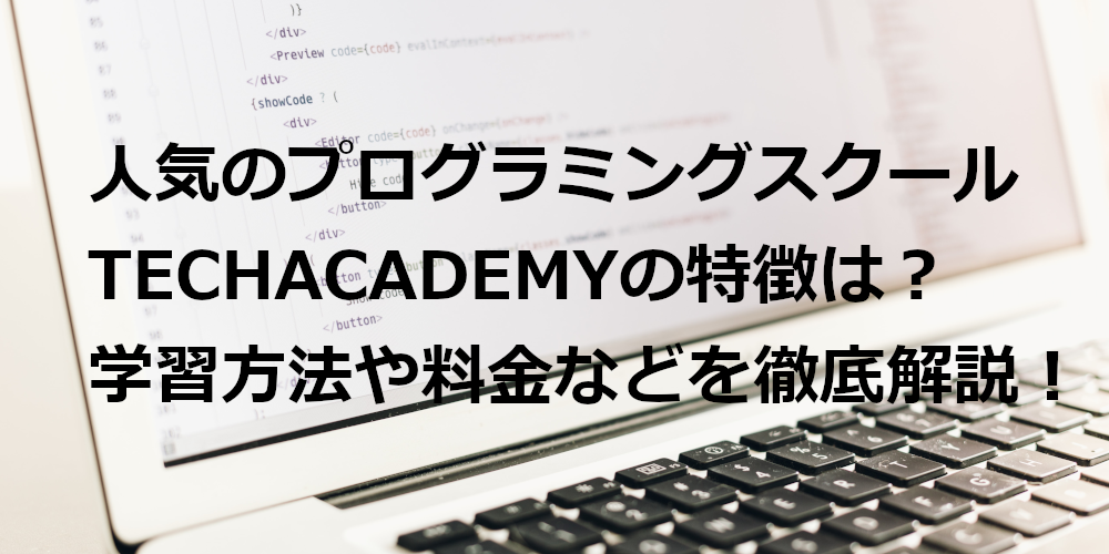 【2021年最新版】人気のプログラミングスクール TechAcademy (テックアカデミー) の特徴は？ | 学習方法や料金などを徹底解説